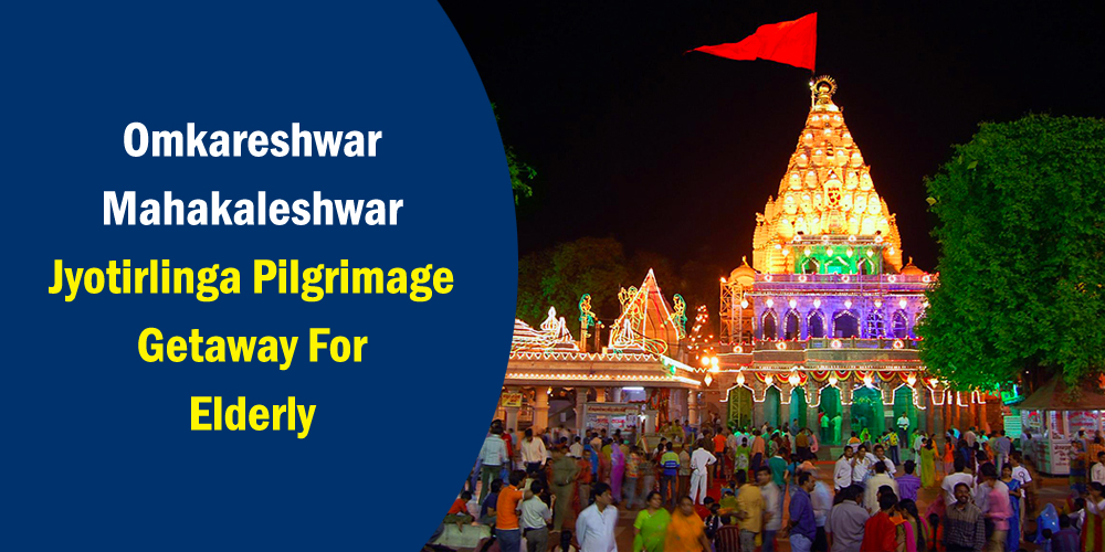 Omkareshwar Mahakaleshwar Jyotirlinga Pilgrimage Getaway for elderly